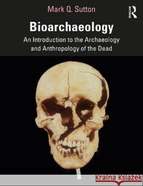 Bioarchaeology: An Introduction to the Archaeology and Anthropology of the Dead Mark Q. Sutton 9781138481060