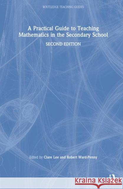 A Practical Guide to Teaching Mathematics in the Secondary School Clare Lee Robert Ward-Penny 9781138481206