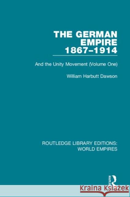 The German Empire 1867-1914: And the Unity Movement (Volume One) Dawson, William Harbutt 9781138481497