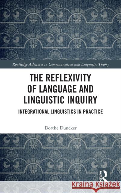 The Reflexivity of Language and Linguistic Inquiry: Integrational Linguistics in Practice Dorthe Duncker 9781138481534 Routledge