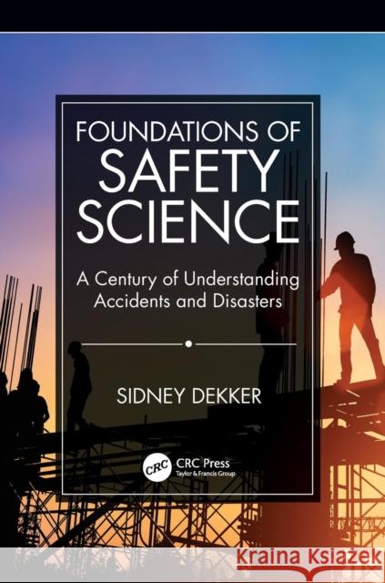 Foundations of Safety Science: A Century of Understanding Accidents and Disasters Sidney Dekker 9781138481787 Taylor & Francis Ltd