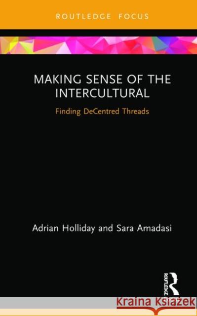 Making Sense of the Intercultural: Finding Decentred Threads Adrian Holliday Sara Amadasi 9781138482036