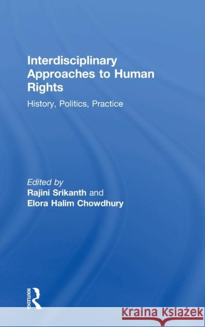 Interdisciplinary Approaches to Human Rights: History, Politics, Practice Elora Halim Chowdhury Rajini Srikanth 9781138482050