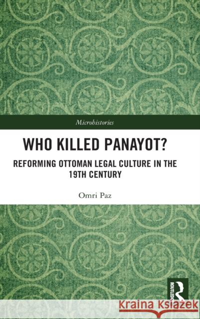 Who Killed Panayot?: Reforming Ottoman Legal Culture in the 19th Century Omri Paz 9781138482074 Routledge