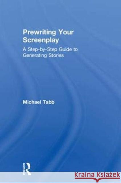Prewriting Your Screenplay: A Step-By-Step Guide to Generating Stories Michael Tabb 9781138482289 Focal Press