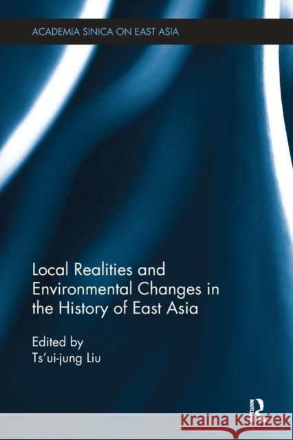 Local Realities and Environmental Changes in the History of East Asia Ts'ui-Jung Liu 9781138482548 Routledge