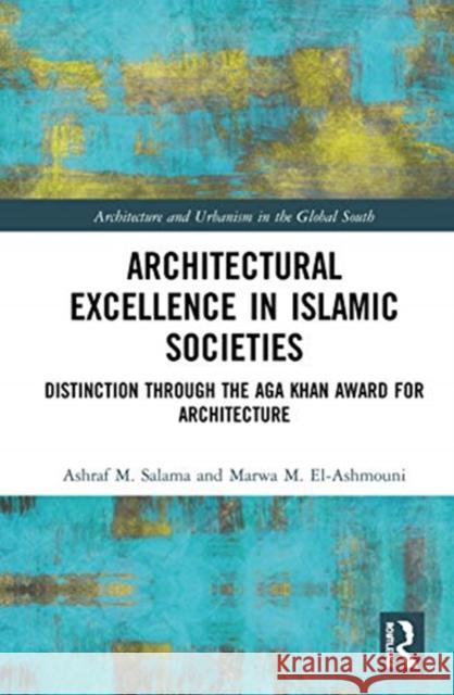 Architectural Excellence in Islamic Societies: Distinction Through the Aga Khan Award for Architecture Salama, Ashraf M. 9781138482555 Routledge