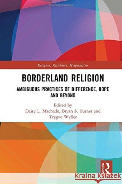 Borderland Religion: Ambiguous Practices of Difference, Hope and Beyond Daisy L. Machado Bryan Turner Trygve Eiliv Wyller 9781138482722 Routledge