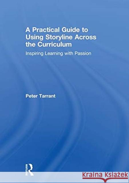 A Practical Guide to Using Storyline Across the Curriculum: Inspiring Learning with Passion Peter Tarrant 9781138483163