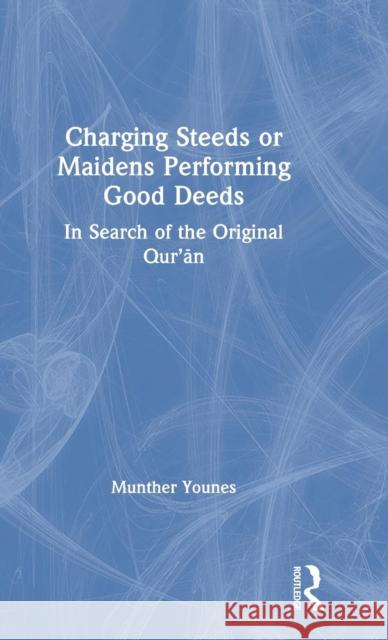 Charging Steeds or Maidens Performing Good Deeds: In Search of the Original Qur'an Munther Younes 9781138483392