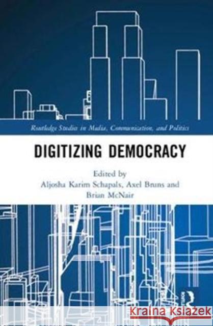 Digitizing Democracy Aljosha Karim Schapals Axel Bruns Brian McNair 9781138483446