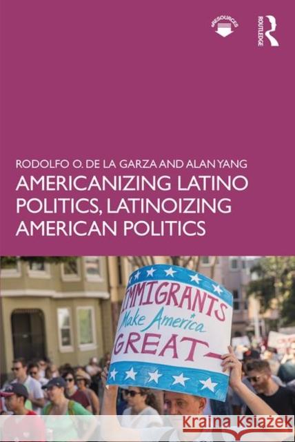 Americanizing Latino Politics, Latinoizing American Politics Rodolfo O. de la Garza, Alan Yang 9781138483545