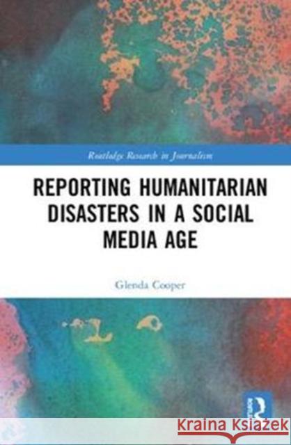 Reporting Humanitarian Disasters in a Social Media Age Glenda Cooper 9781138483576 Routledge