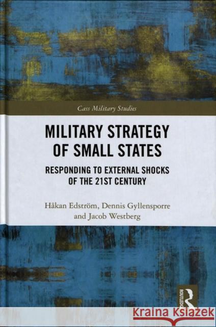 Military Strategy of Small States: Responding to External Shocks of the 21st Century Edstrom Hakan Gyllensporre Dennis Jacob Westberg 9781138483644 Routledge