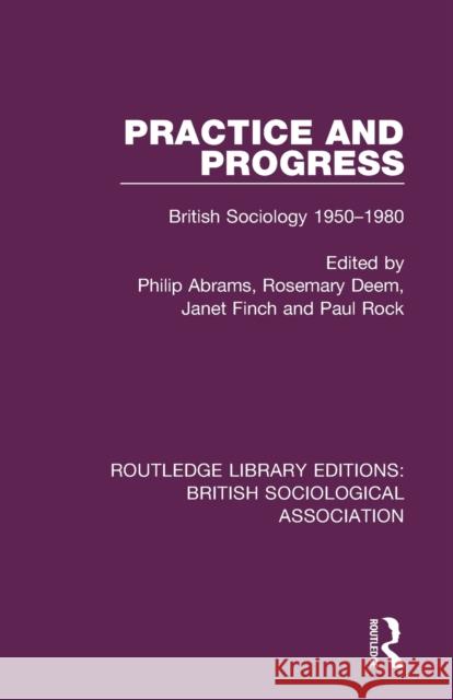Practice and Progress: British Sociology 1950-1980 Philip Abrams Rosemary Deem Janet Finch 9781138483712 Routledge