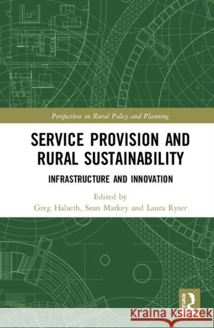 Service Provision and Rural Sustainability: Infrastructure and Innovation Greg Halseth Sean Markey Laura Ryser 9781138483729