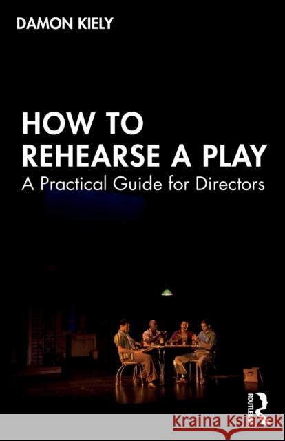 How to Rehearse a Play: A Practical Guide for Directors Damon Kiely 9781138483811 Routledge