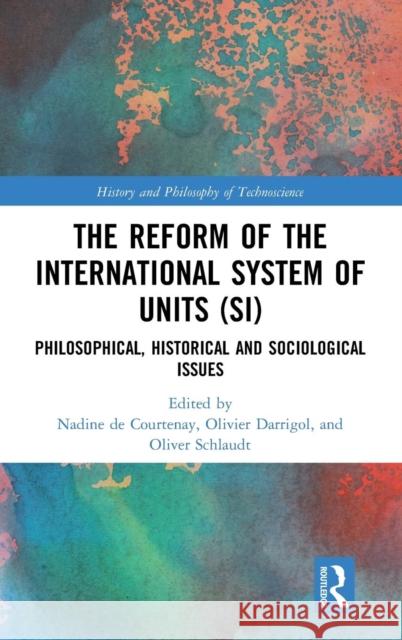 The Reform of the International System of Units (Si): Philosophical, Historical and Sociological Issues Nadine d Olivier Darrigol Oliver Schlaudt 9781138483859 Routledge