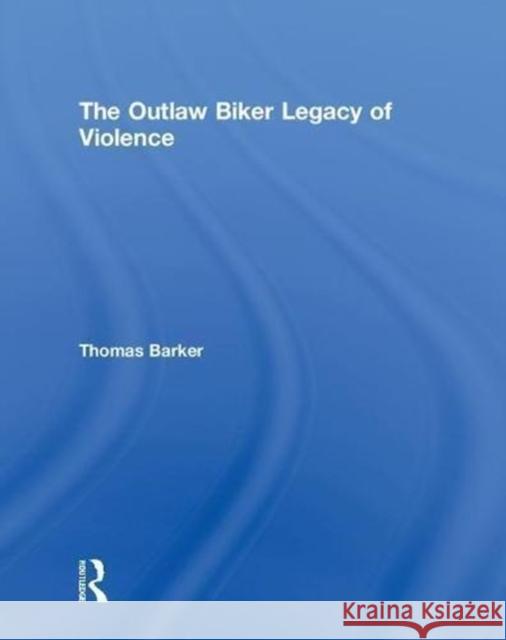 The Outlaw Biker Legacy of Violence Thomas Barker (Eastern Kentucky University, USA) 9781138483897