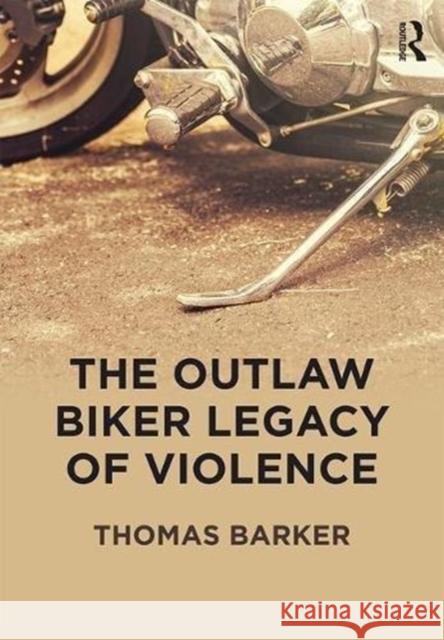 The Outlaw Biker Legacy of Violence Thomas Barker (Eastern Kentucky University, USA) 9781138483903