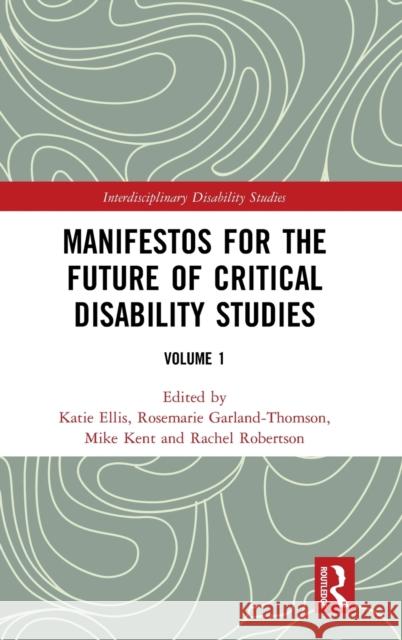 Manifestos for the Future of Critical Disability Studies: Volume 1 Katie Ellis Rosemarie Garland-Thomson Mike Kent 9781138483910