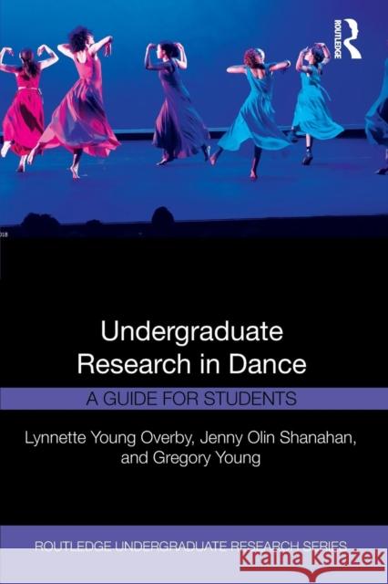 Undergraduate Research in Dance: A Guide for Students Lynnette Young Overby Gregory Young Jenny Olin Shanahan 9781138484122