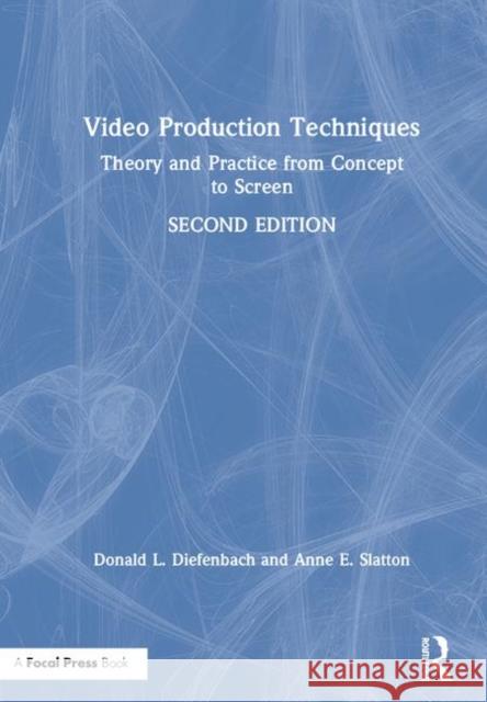 Video Production Techniques: Theory and Practice from Concept to Screen Donald L. Diefenbach Anne E. Slatton 9781138484245 Routledge