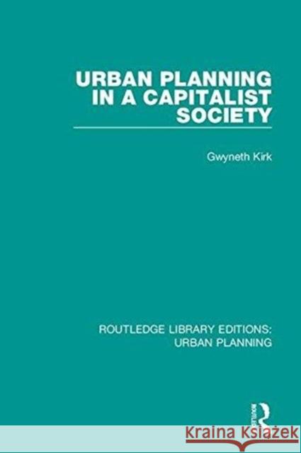 Urban Planning in a Capitalist Society Kirk, Gwyneth 9781138484313 Routledge Library Editions: Urban Planning