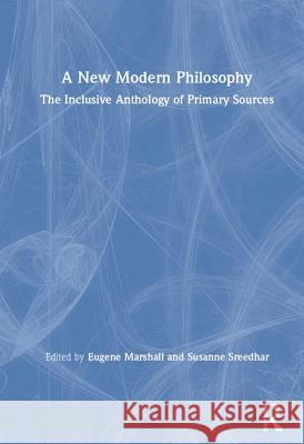 A New Modern Philosophy: The Inclusive Anthology of Primary Sources Eugene Marshall Susan Sreedhar 9781138484337 Routledge