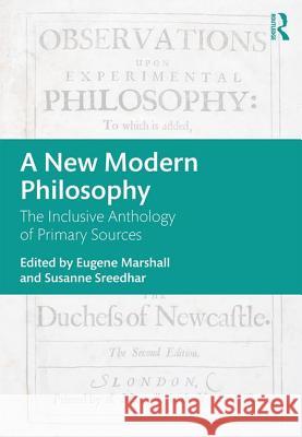 A New Modern Philosophy: The Inclusive Anthology of Primary Sources Eugene Marshall Susan Sreedhar 9781138484344 Routledge