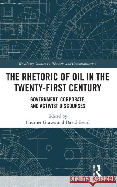 The Rhetoric of Oil in the Twenty-First Century: Government, Corporate, and Activist Discourses Heather Graves David Edward Beard 9781138484375 Routledge