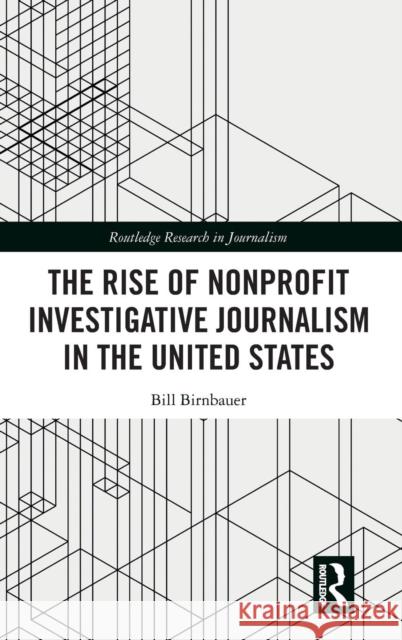 The Rise of NonProfit Investigative Journalism in the United States Birnbauer, Bill 9781138484474 Routledge