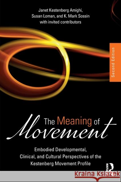 The Meaning of Movement: Embodied Developmental, Clinical, and Cultural Perspectives of the Kestenberg Movement Profile Janet Kestenberg-Amighi Susan T. Loman K. Mark Sossin 9781138484634