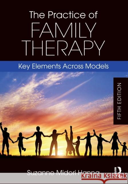 The Practice of Family Therapy: Key Elements Across Models Suzanne Midori Hanna 9781138484719 Taylor & Francis Ltd