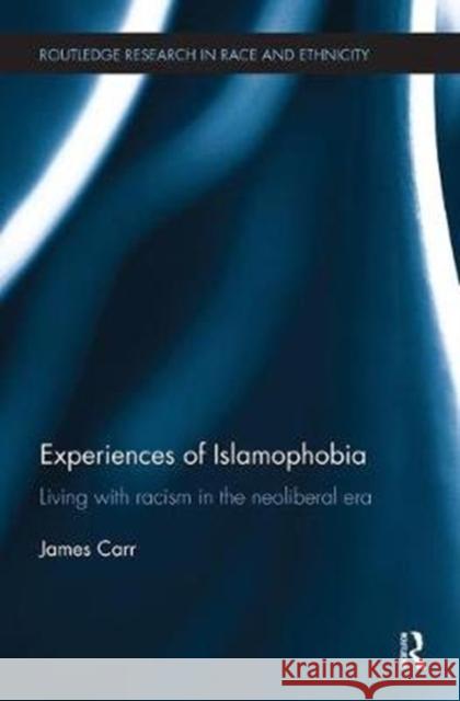 Experiences of Islamophobia: Living with Racism in the Neoliberal Era James Carr 9781138484870