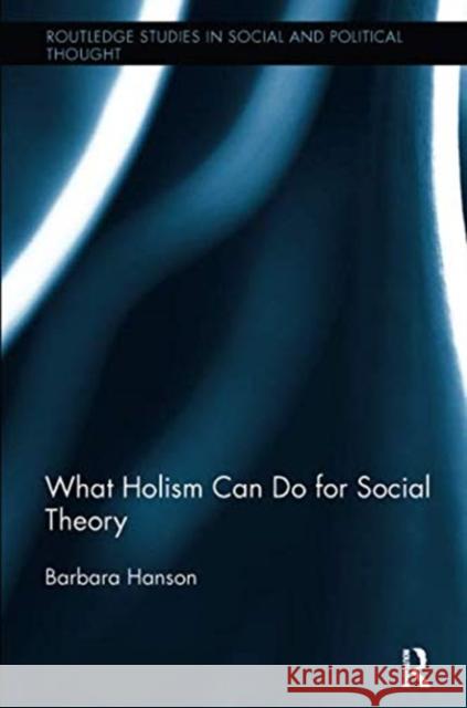 What Holism Can Do for Social Theory Barbara Hanson 9781138485037 Routledge