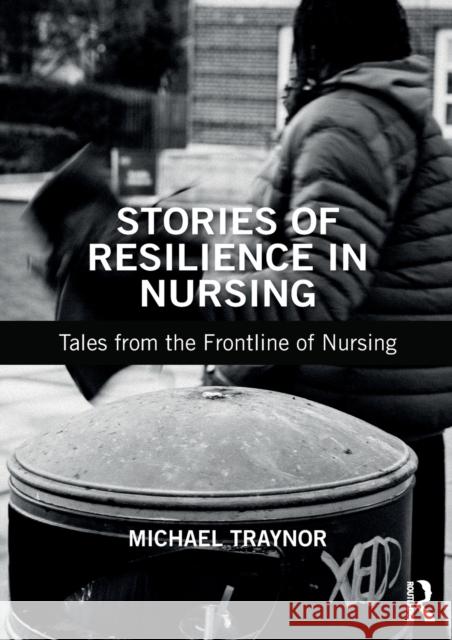 Stories of Resilience in Nursing: Tales from the Frontline of Nursing Traynor, Michael 9781138485136 Taylor & Francis Ltd