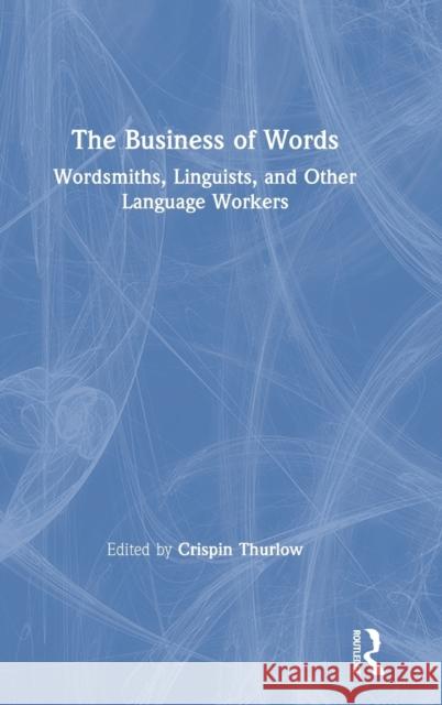 The Business of Words: Wordsmiths, Linguists, and Other Language Workers Crispin Thurlow 9781138485242 Taylor & Francis Ltd