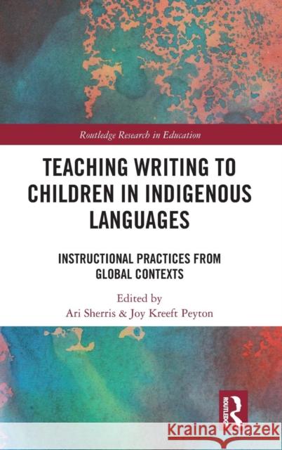 Teaching Writing to Children in Indigenous Languages: Instructional Practices from Global Contexts Ari Sherris Joy Kreeft Peyton 9781138485358 Routledge