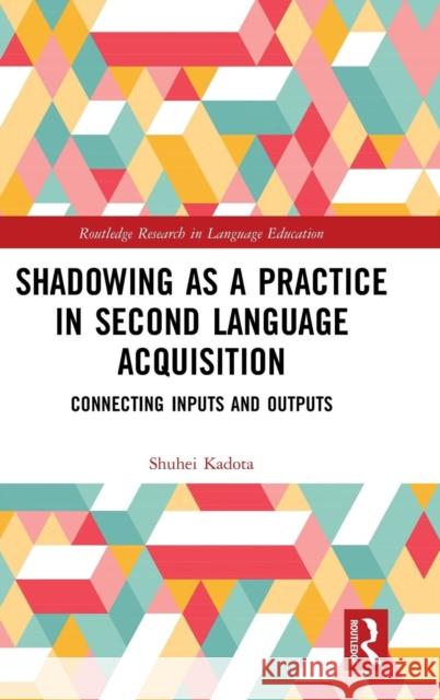 Shadowing as a Practice in Second Language Acquisition: Connecting Inputs and Outputs Shuhei Kadota 9781138485501 Routledge