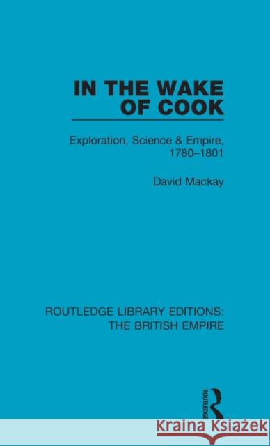 In the Wake of Cook: Exploration, Science and Empire, 1780-1801 MacKay, David (University of Cambridge) 9781138485587