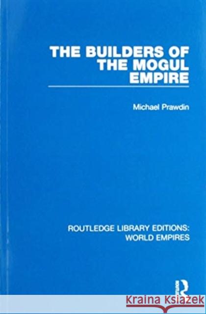 The Builders of the Mogul Empire Michael Prawdin 9781138485631 Routledge