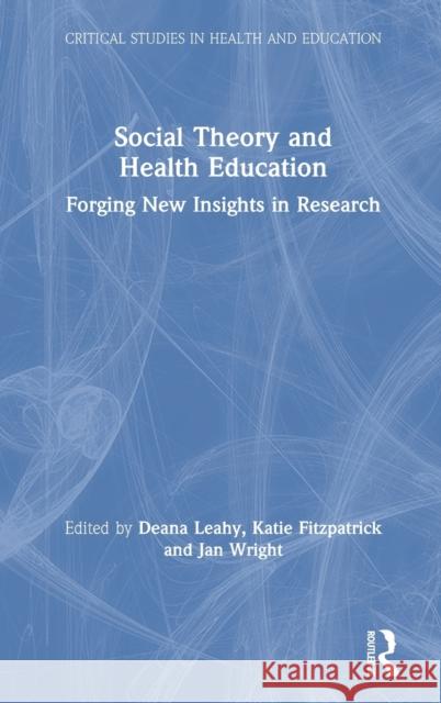 Social Theory and Health Education: Forging New Insights in Research Deana Leahy Katie Fitzpatrick Jan Wright 9781138485730