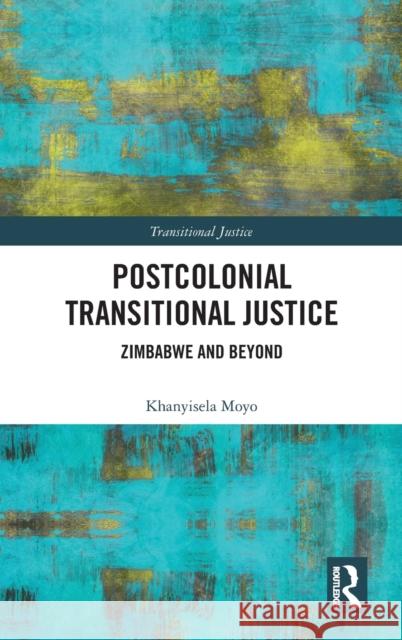 Postcolonial Transitional Justice: Zimbabwe and Beyond Khanyisela Moyo 9781138485747 Routledge