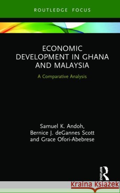 Economic Development in Ghana and Malaysia: A Comparative Analysis Samuel K. Andoh Bernice J. Deganne Grace Ofori-Abebrese 9781138486003 Routledge