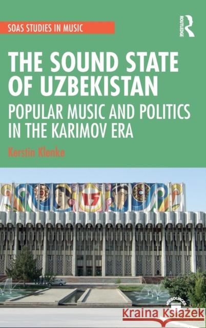 The Sound State of Uzbekistan: Popular Music and Politics in the Karimov Era Kerstin Klenke 9781138486140 Routledge