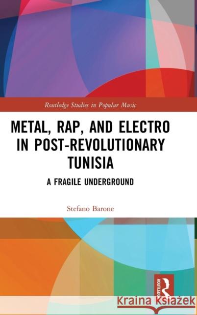 Metal, Rap, and Electro in Post-Revolutionary Tunisia: A Fragile Underground Stefano Barone 9781138486201 Routledge