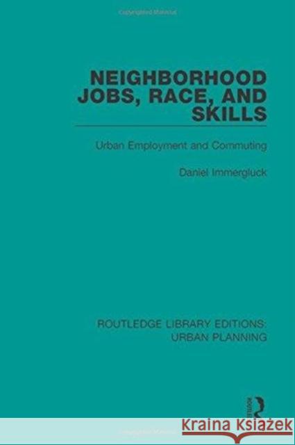Neighborhood Jobs, Race, and Skills: Urban Employment and Commuting Immergluck, Daniel 9781138486256 Routledge Library Editions: Urban Planning