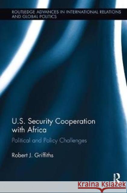 U.S. Security Cooperation with Africa: Political and Policy Challenges Robert J. Griffiths 9781138486515