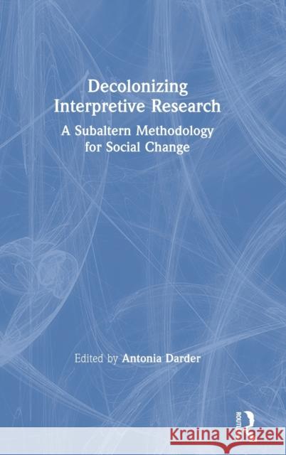 Decolonizing Interpretive Research: A Subaltern Methodology for Social Change Antonia Darder 9781138486607